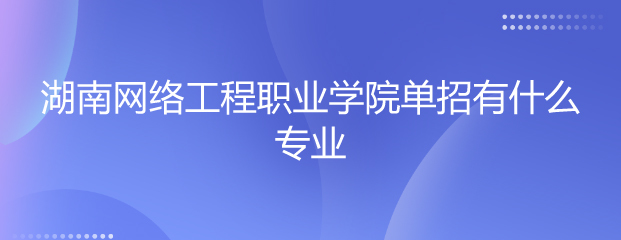 湖南網(wǎng)絡(luò)工程職業(yè)學(xué)院?jiǎn)握袑I(yè)解讀 聚焦網(wǎng)絡(luò)工程設(shè)計(jì)，培育數(shù)字時(shí)代技術(shù)人才